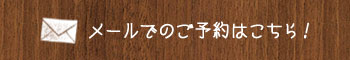 メールでのご予約はこちら！